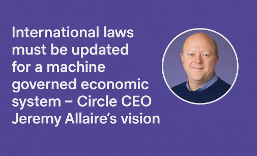 International Laws Must Be Updated For A Machine Governed Economic System – Circle CEO Jeremy Allaire’s Vision